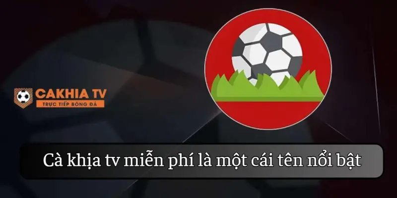 Cà khịa tv miễn phí là cái tên nổi bật với người hâm mộ bóng đá 